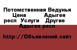 Потомственная Ведунья › Цена ­ 600 - Адыгея респ. Услуги » Другие   . Адыгея респ.